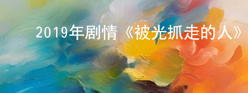 ﻿曾卫的个人主页,﻿2019年剧情《被光抓走的人》HD国语中英双字迅雷下载_电影天堂